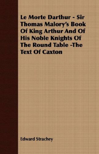 Le Morte Darthur - Sir Thomas Malory's Book of King Arthur and of His Noble Knights of the Round Table -the Text of Caxton - Edward Strachey - Books - Maine Press - 9781409725152 - May 18, 2008