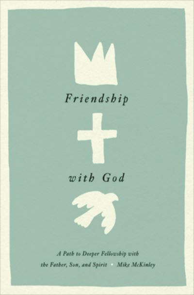 Friendship with God: A Path to Deeper Fellowship with the Father, Son, and Spirit - Mike McKinley - Książki - Crossway Books - 9781433584152 - 11 kwietnia 2023