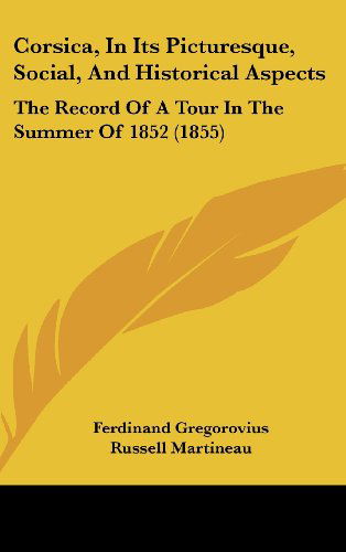 Corsica, in Its Picturesque, Social, and Historical Aspects: the Record of a Tour in the Summer of 1852 (1855) - Ferdinand Gregorovius - Books - Kessinger Publishing, LLC - 9781437010152 - August 18, 2008