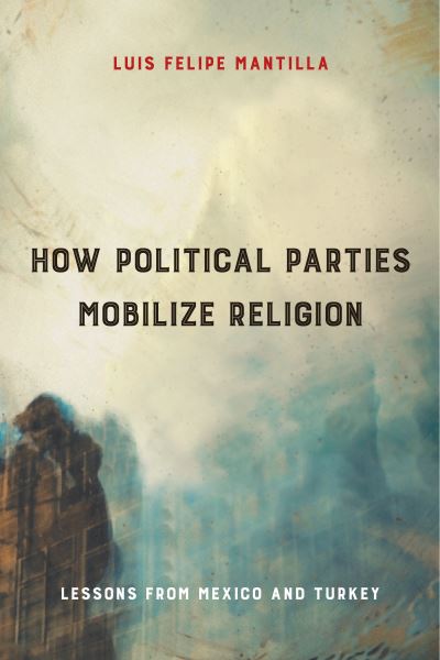 Cover for Luis Felipe Mantilla · How Political Parties Mobilize Religion: Lessons from Mexico and Turkey - Religious Engagement in Democratic Politics (Hardcover Book) (2021)