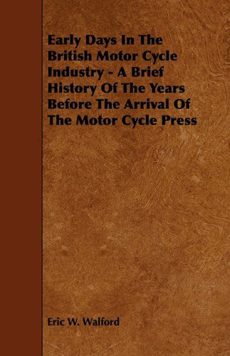 Eric W. Walford · Early Days In The British Motor Cycle Industry - A Brief History Of The Years Before The Arrival Of The Motor Cycle Press (Paperback Book) (2010)