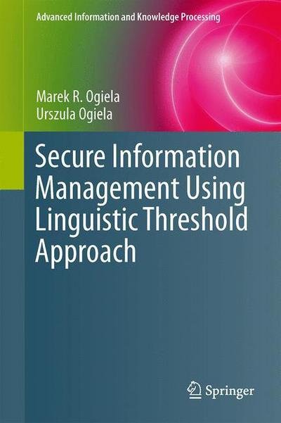 Secure Information Management Using Linguistic Threshold Approach - Advanced Information and Knowledge Processing - Marek R. Ogiela - Bücher - Springer London Ltd - 9781447150152 - 29. August 2013