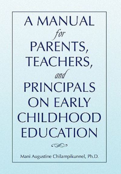 A Manual for Parents, Teachers, and Principals on Early Childhood Education - Mani Augustine Ph D Chilampikunnel - Books - Xlibris Corporation - 9781450091152 - June 10, 2010