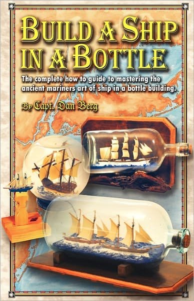 Cover for Capt Dan Berg · Build a Ship in a Bottle: the Complete How to Guide to Mastering the Ancient Mariners Art of Ship in a Bottle Building. (Paperback Book) (2010)