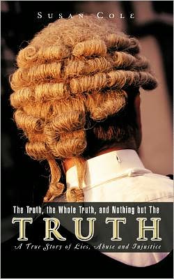 Cover for Susan Cole · The Truth, the Whole Truth, and Nothing but the Truth: a True Story of Lies, Abuse and Injustice (Paperback Book) (2011)