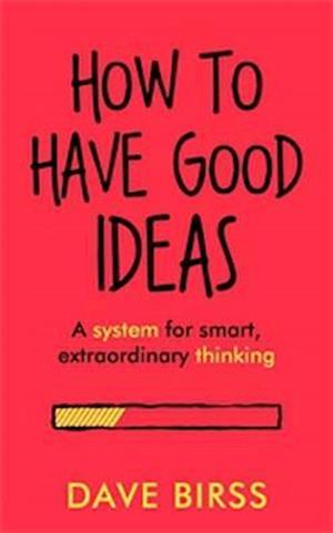 How To Have Good Ideas - Dave Birss - Books -  - 9781473692152 - November 8, 2018