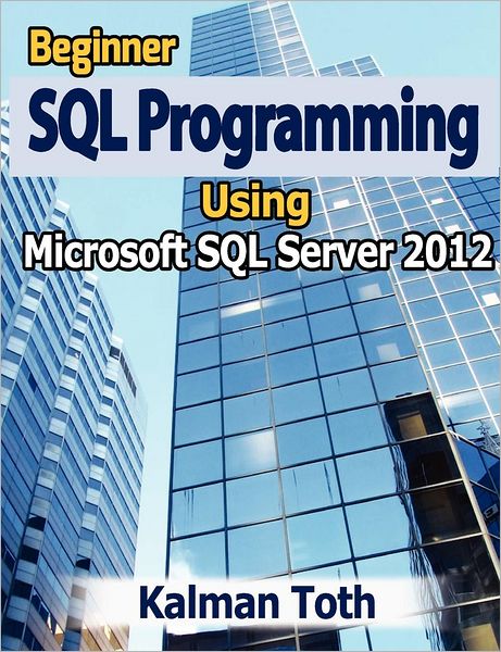 Cover for Kalman Toth · Beginner Sql Programming Using Microsoft Sql Server 2012 (Paperback Book) (2012)