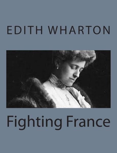 Fighting France - Edith Wharton - Libros - Createspace - 9781497564152 - 6 de abril de 2014