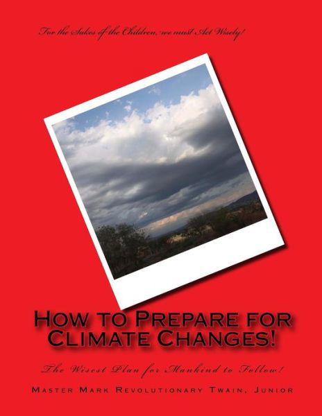 How to Prepare for Climate Changes!: the Wisest Plan for Mankind to Follow! - Mr Mark Revolutionary Twain Jr - Livros - Createspace - 9781499599152 - 18 de maio de 2014