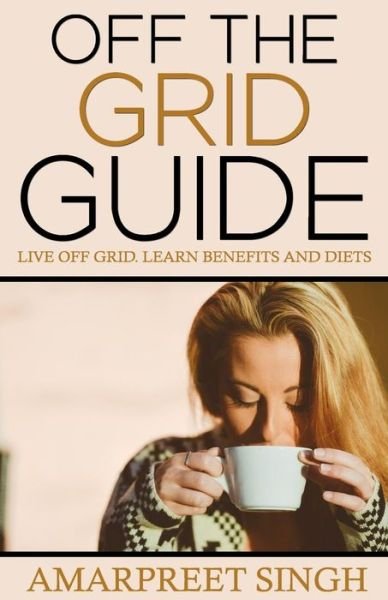 Cover for Amarpreet Singh · Off the Grid Guide: Live off Grid. Learn Benefits and Diets. (Paperback Book) (2015)