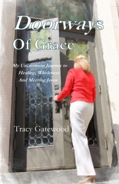 Cover for Tracy Gatewood · Doorways of Grace: My Uncommon Journey to Healing, Wholeness and Meeting Jesus (Paperback Book) (2015)