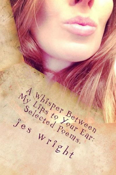 Cover for Jes Wright · A Whisper Between My Lips to Your Ear: Selected Poems. (Paperback Book) (2015)