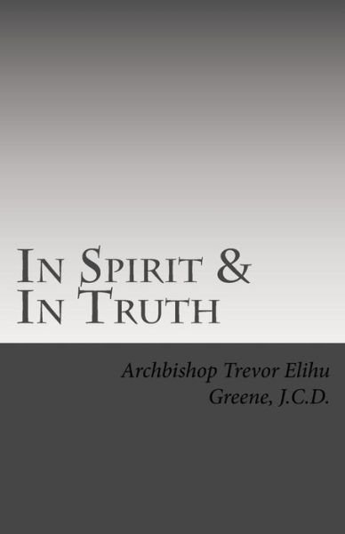 Cover for Abp Trevor Greene J C D · In Spirit &amp; in Truth: the Catechism of the Holy Church of Twelve Tribes Apostolic Kingdom (Pocketbok) (2015)