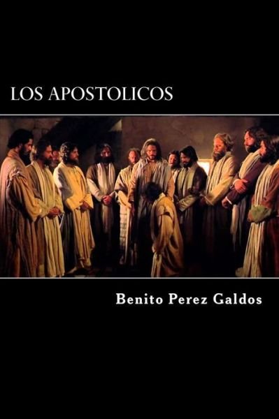 Los Apostolicos - Benito Perez Galdos - Books - Createspace Independent Publishing Platf - 9781522824152 - December 18, 2015