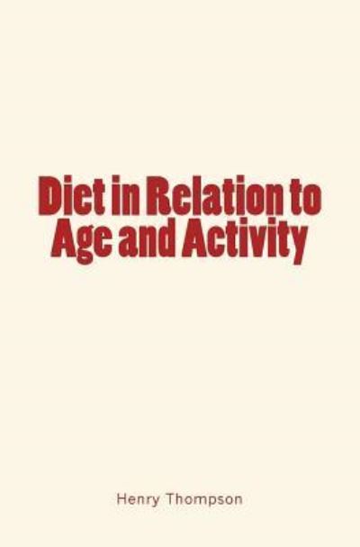 Diet in Relation to Age and Activity - Henry Thompson - Books - Createspace Independent Publishing Platf - 9781530801152 - March 29, 2016