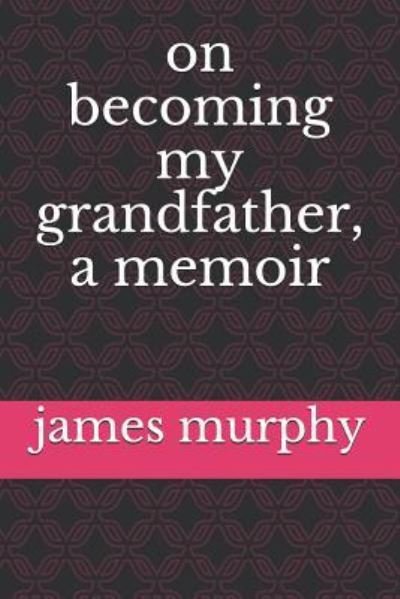 Cover for James R Murphy · On Becoming My Grandfather, a Memoir (Pocketbok) (2016)