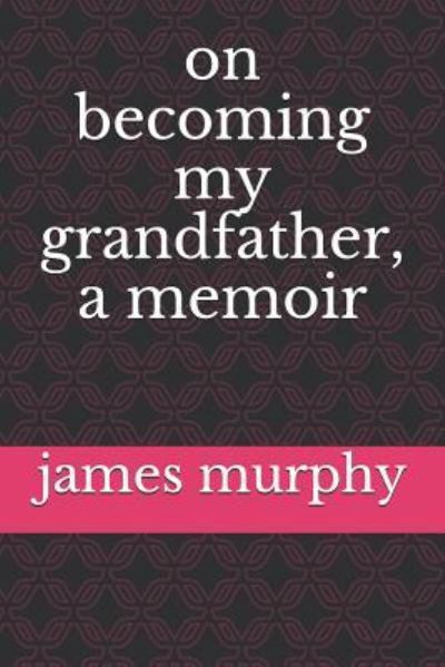 Cover for James R Murphy · On Becoming My Grandfather, a Memoir (Taschenbuch) (2016)