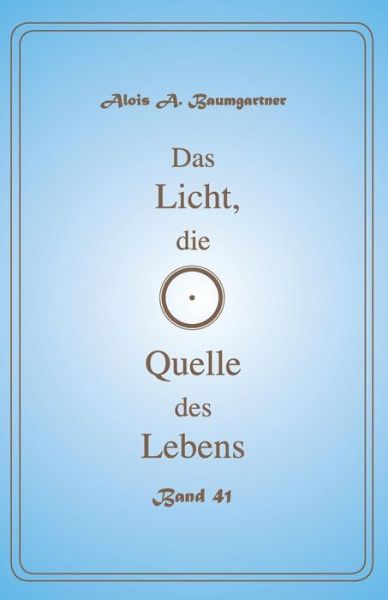 Cover for Alois A. Baumgartner · Das Licht, die Quelle des Lebens - Band 41 (Pocketbok) (2017)