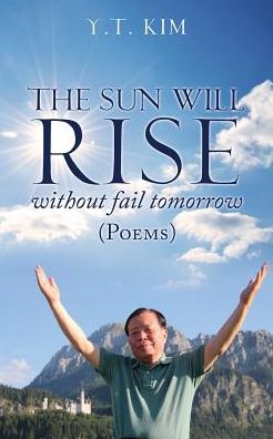The Sun Will Rise Without Fail Tomorrow - Y T Kim - Books - Mill City Press, Inc. - 9781545652152 - November 29, 2018