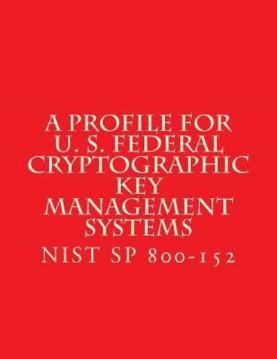 Cover for National Institute of Standards and Tech · NIST SP 800-152 A Profile for U. S. Federal Cryptographic Key Management Systems (Paperback Book) (2017)