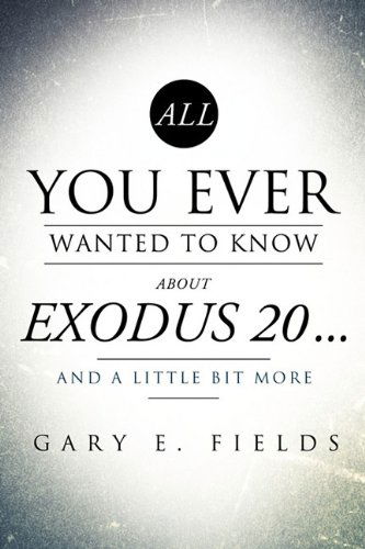 Cover for Gary E. Fields · All You Ever Wanted to Know About Exodus 20 . . . and a Little Bit More (Paperback Book) (2010)