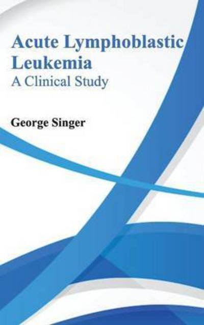 Cover for George Singer · Acute Lymphoblastic Leukemia: a Clinical Study (Gebundenes Buch) (2015)