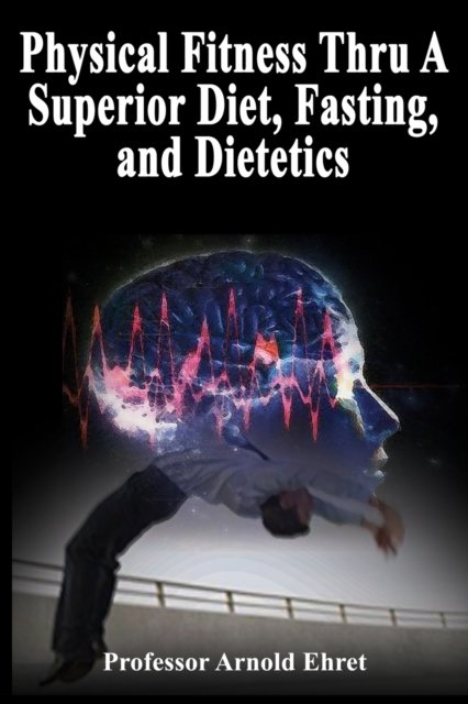 Cover for Arnold Ehret · Physical Fitness Thru A Superior Diet, Fasting, and Dietetics (Paperback Book) (2022)