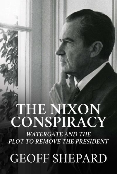 Cover for Geoff Shepard · The Nixon Conspiracy: Watergate and the Plot to Remove the President (Hardcover Book) (2022)