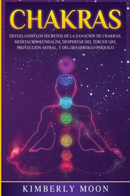Cover for Moon Kimberly Moon · Chakras: Desvelando los Secretos de la Sanacion de Chakras, Meditacion Kundalini, Despertar del Tercer Ojo, Proyeccion Astral, y del Desarrollo Psiquico (Paperback Book) (2020)