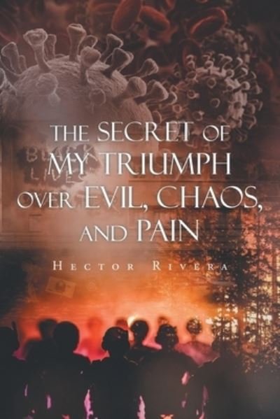 The Secret of My Triumph over Evil, Chaos, and Pain - Hector Rivera - Livros - Newman Springs Publishing, Inc. - 9781648018152 - 5 de novembro de 2020
