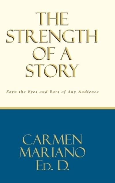 Cover for Carmen Mariano Ed D · The Strength of a Story: Earn the eyes and ears of any audience (Hardcover Book) (2021)