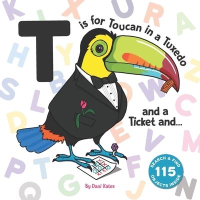 Cover for Dani Kates · T Is for Toucan in a Tuxedo and a Ticket And... (Book) (2020)