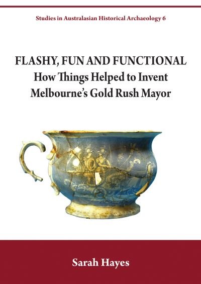 Cover for Dr Sarah Hayes · Flashy, Fun and Functional: How Things Helped to Invent Melbourne's Gold Rush Mayor - Studies in Australasian Historical Archaeology (Paperback Book) (2018)