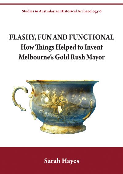 Cover for Dr Sarah Hayes · Flashy, Fun and Functional: How Things Helped to Invent Melbourne's Gold Rush Mayor - Studies in Australasian Historical Archaeology (Pocketbok) (2018)