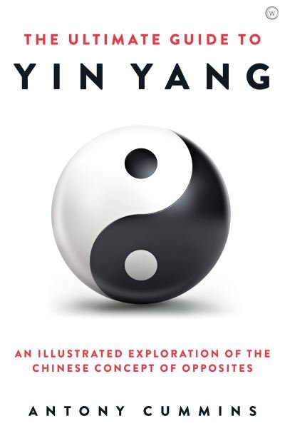 The Ultimate Guide to Yin Yang: An Illustrated Exploration of the Chinese Concept of Opposites - Cummins, Antony, MA - Books - Watkins Media Limited - 9781786785152 - July 13, 2021