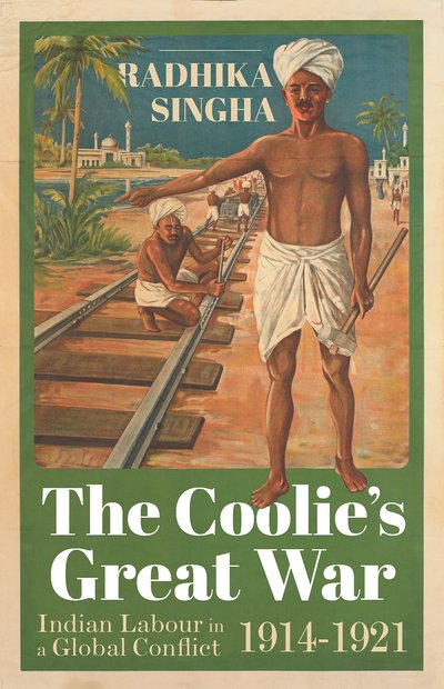 Cover for Radhika Singha · The Coolie's Great War: Indian Labour in a Global Conflict, 1914-1921 (Hardcover Book) (2020)