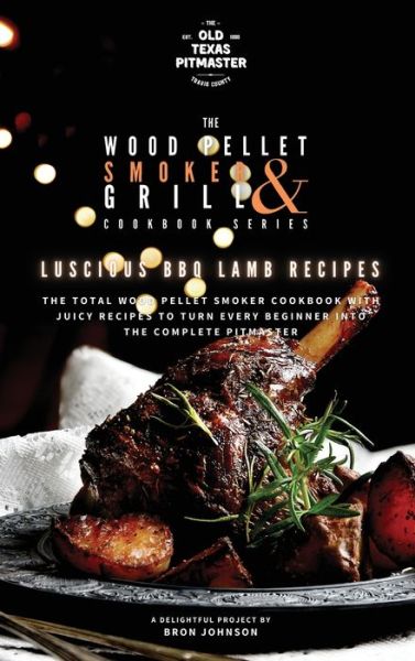 Cover for Bron Johnson · The Wood Pellet Smoker and Grill Cookbook: Luscious BBQ Lamb Recipes - The Wood Pellet Smoker and Grill Cookbook (Hardcover Book) (2021)