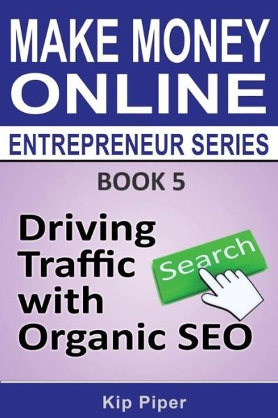 Cover for Kip Piper · Driving Traffic with Organic Seo: Book 5 of the Make Money Online Entrepreneur Series (Taschenbuch) (2014)