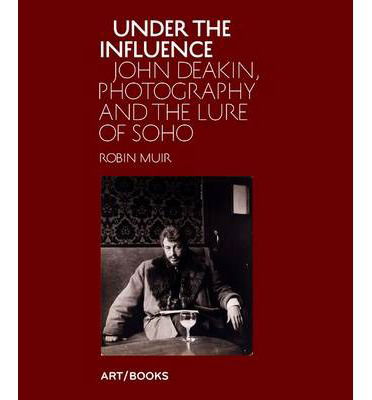 Cover for Robin Muir · Under the Influence: John Deakin, Photography and the Lure of Soho (Hardcover Book) (2014)