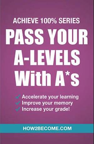 Pass Your A-Levels with A*s: Achieve 100% Series Revision / Study Guide - How2Become - Bøger - How2become Ltd - 9781911259152 - 1. marts 2017