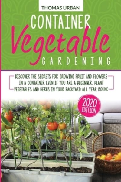 Cover for Thomas Urban · Container vegetable gardening: Discover the secrets for growing fruit and flowers in a container even if you are a beginner. Plant vegetables and herbs in your backyard all year round (Paperback Book) (2021)