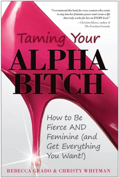 Cover for Christy Whitman · Taming Your Alpha Bitch: How to Be Fierce and Feminine (And Get Everything You Want!) (Paperback Book) (2012)