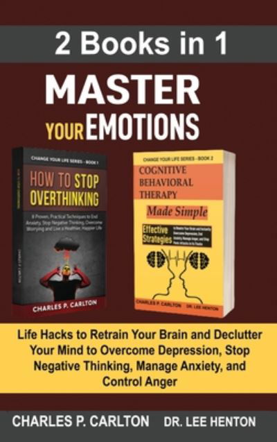 Cover for Charles P Carlton · Master Your Emotions (2 Books in 1): Life Hacks to Retrain Your Brain and Declutter Your Mind to Overcome Depression, Stop Negative Thinking, Manage Anxiety and Control Anger (Hardcover Book) (2020)