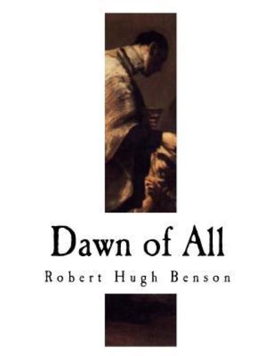 Dawn of All - Msgr Robert Hugh Benson - Książki - Createspace Independent Publishing Platf - 9781979778152 - 15 listopada 2017