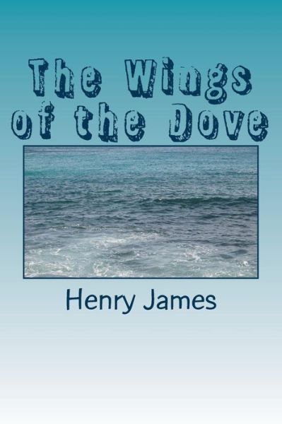 The Wings of the Dove - Henry James - Books - Createspace Independent Publishing Platf - 9781984983152 - February 9, 2018