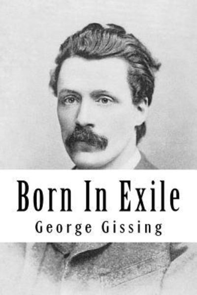 Born in Exile - George Gissing - Książki - Createspace Independent Publishing Platf - 9781986327152 - 8 marca 2018