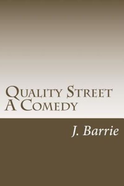 Quality Street A Comedy - James Matthew Barrie - Books - Createspace Independent Publishing Platf - 9781986509152 - March 16, 2018