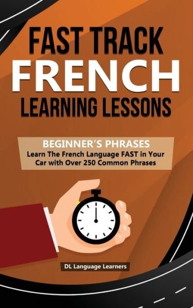 Cover for DL Language Learners · Fast Track French Learning Lessons - Beginner's Phrases: Learn The French Language FAST in Your Car with over 250 Phrases and Sayings (Paperback Book) (2019)