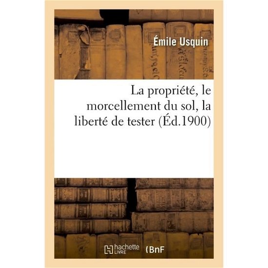 La propriété, le morcellement du sol, la liberté de tester - Usquin-e - Books - Hachette Livre - BNF - 9782013525152 - October 1, 2014