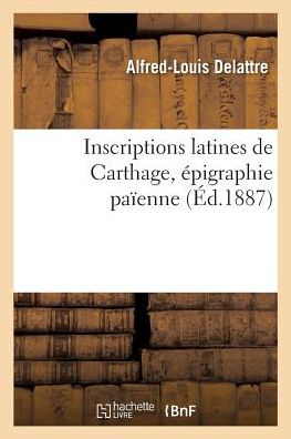 Cover for Alfred-Louis Delattre · Inscriptions Latines de Carthage, Epigraphie Paienne (Paperback Book) (2017)